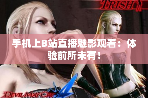 手机上B站直播魅影观看：体验前所未有！