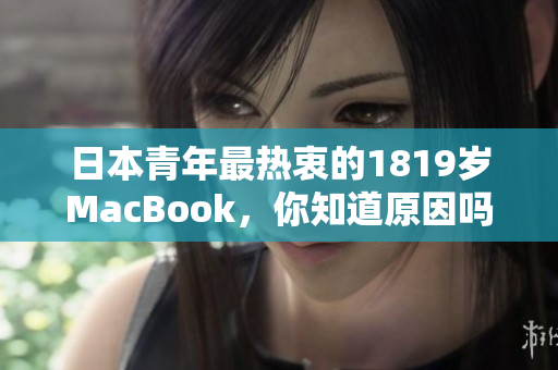 日本青年最热衷的1819岁MacBook，你知道原因吗？