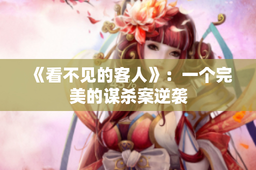 《看不见的客人》：一个完美的谋杀案逆袭