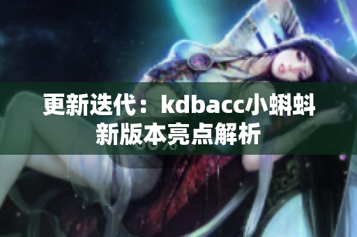 更新迭代：kdbacc小蝌蚪新版本亮点解析