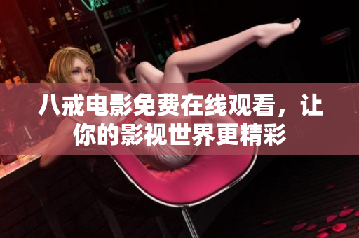 八戒电影免费在线观看，让你的影视世界更精彩