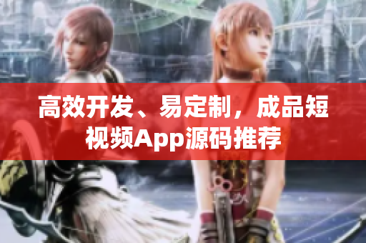 高效开发、易定制，成品短视频App源码推荐
