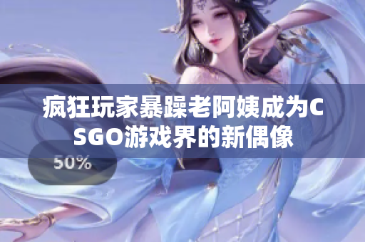 疯狂玩家暴躁老阿姨成为CSGO游戏界的新偶像