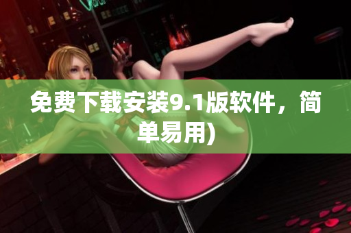 免费下载安装9.1版软件，简单易用)