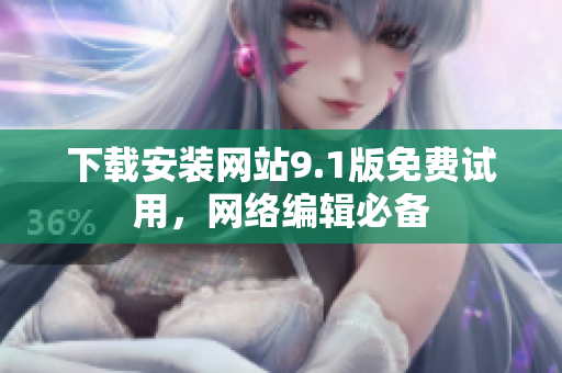 下载安装网站9.1版免费试用，网络编辑必备
