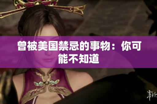 曾被美国禁忌的事物：你可能不知道