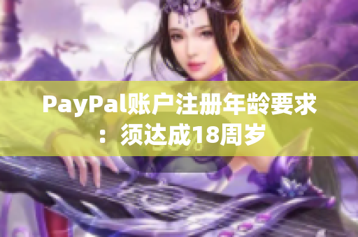 PayPal账户注册年龄要求：须达成18周岁