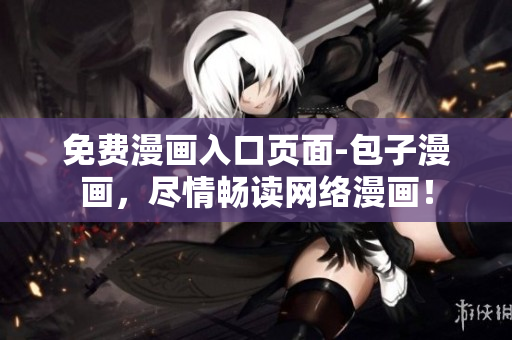 免费漫画入口页面-包子漫画，尽情畅读网络漫画！