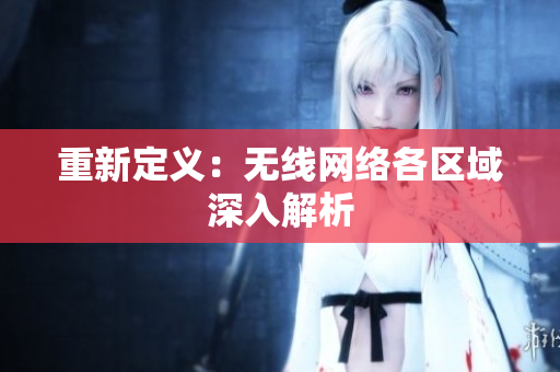 重新定义：无线网络各区域深入解析