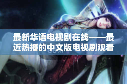 最新华语电视剧在线——最近热播的中文版电视剧观看