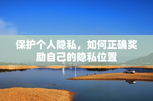 保护个人隐私，如何正确奖励自己的隐私位置