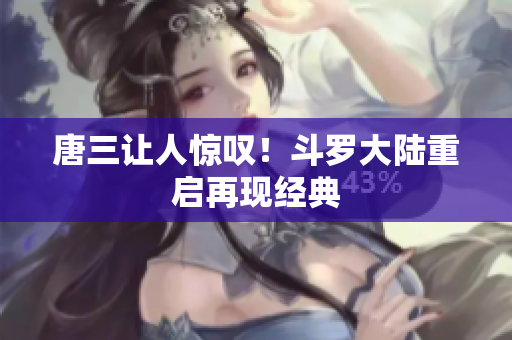 唐三让人惊叹！斗罗大陆重启再现经典