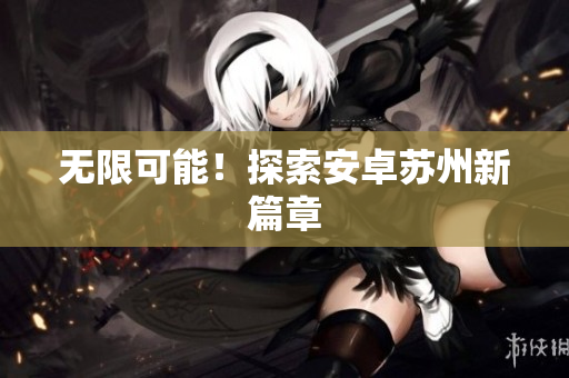 无限可能！探索安卓苏州新篇章