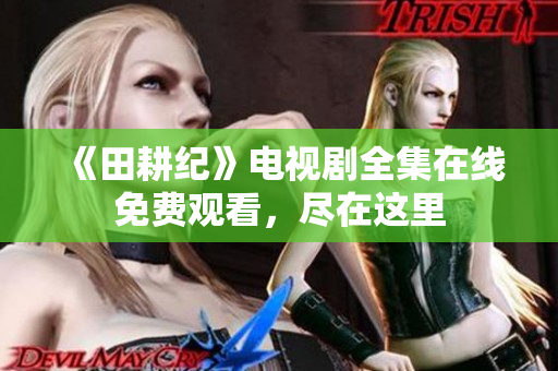 《田耕纪》电视剧全集在线免费观看，尽在这里