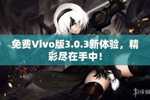 免费Vivo版3.0.3新体验，精彩尽在手中！