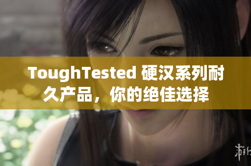 ToughTested 硬汉系列耐久产品，你的绝佳选择