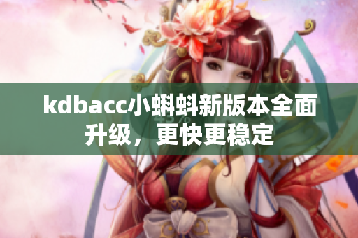 kdbacc小蝌蚪新版本全面升级，更快更稳定