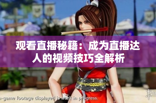 观看直播秘籍：成为直播达人的视频技巧全解析