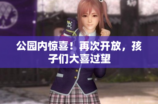 公园内惊喜！再次开放，孩子们大喜过望