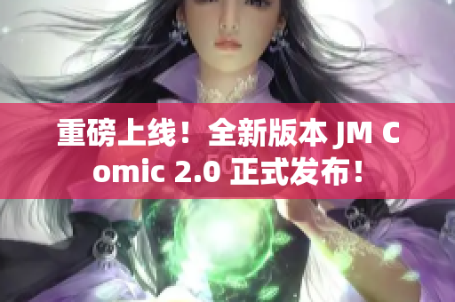 重磅上线！全新版本 JM Comic 2.0 正式发布！