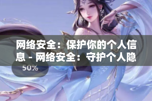 网络安全：保护你的个人信息 - 网络安全：守护个人隐私