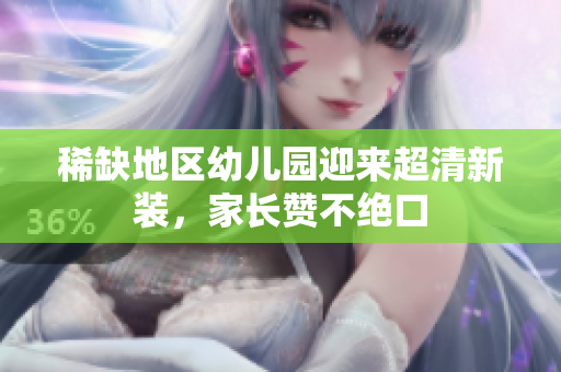 稀缺地区幼儿园迎来超清新装，家长赞不绝口