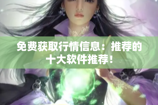 免费获取行情信息：推荐的十大软件推荐！