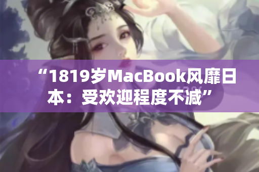 “1819岁MacBook风靡日本：受欢迎程度不减”