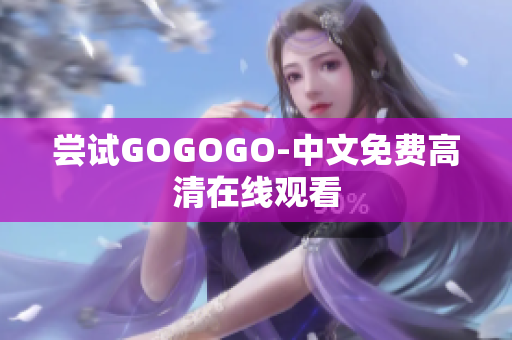 尝试GOGOGO-中文免费高清在线观看