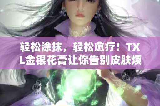 轻松涂抹，轻松愈疗！TXL金银花膏让你告别皮肤烦恼