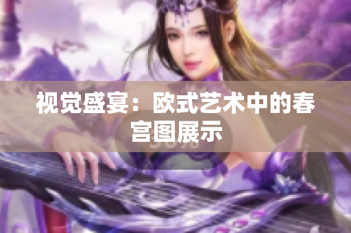 视觉盛宴：欧式艺术中的春宫图展示