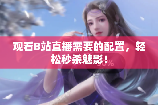 观看B站直播需要的配置，轻松秒杀魅影！