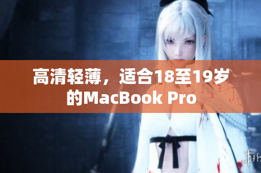 高清轻薄，适合18至19岁的MacBook Pro