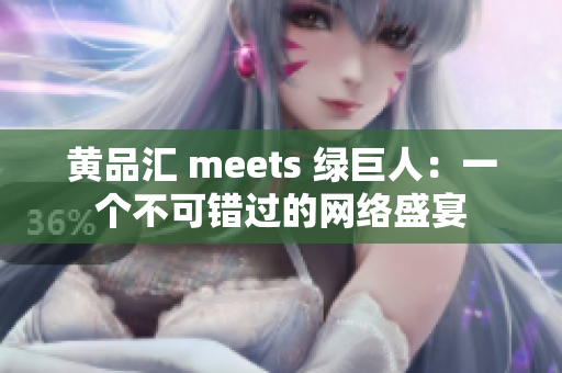 黄品汇 meets 绿巨人：一个不可错过的网络盛宴