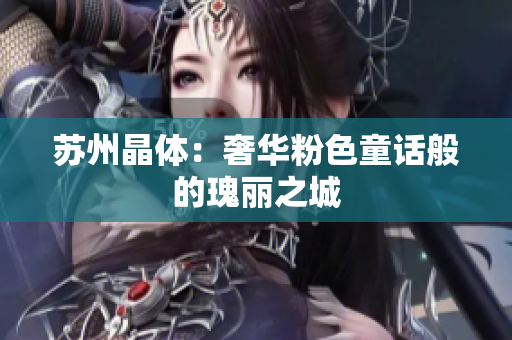 苏州晶体：奢华粉色童话般的瑰丽之城