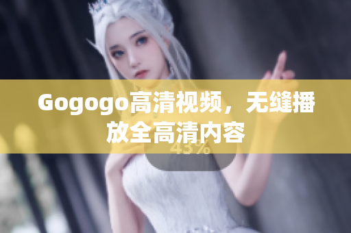 Gogogo高清视频，无缝播放全高清内容