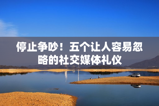 停止争吵！五个让人容易忽略的社交媒体礼仪