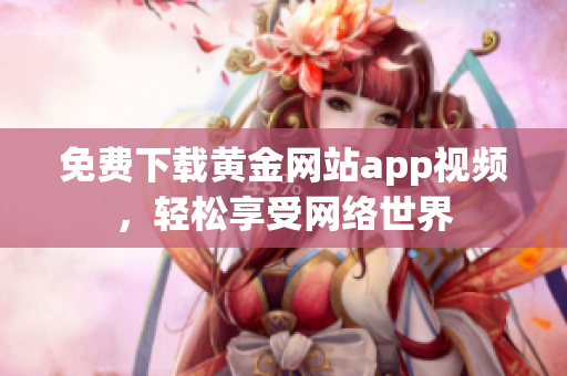 免费下载黄金网站app视频，轻松享受网络世界