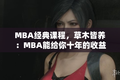 MBA经典课程，草木皆养：MBA能给你十年的收益