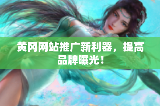 黄冈网站推广新利器，提高品牌曝光！