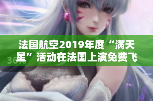 法国航空2019年度“满天星”活动在法国上演免费飞行