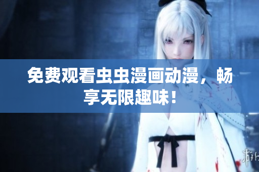 免费观看虫虫漫画动漫，畅享无限趣味！