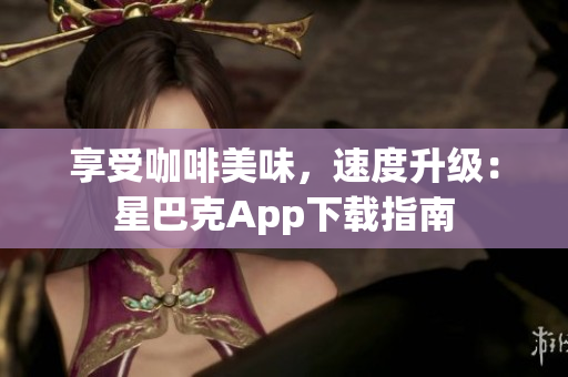 享受咖啡美味，速度升级：星巴克App下载指南