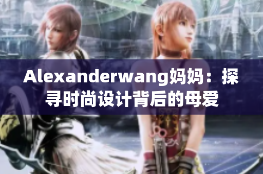 Alexanderwang妈妈：探寻时尚设计背后的母爱
