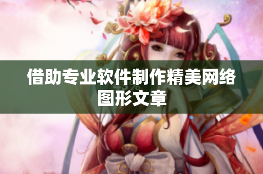 借助专业软件制作精美网络图形文章