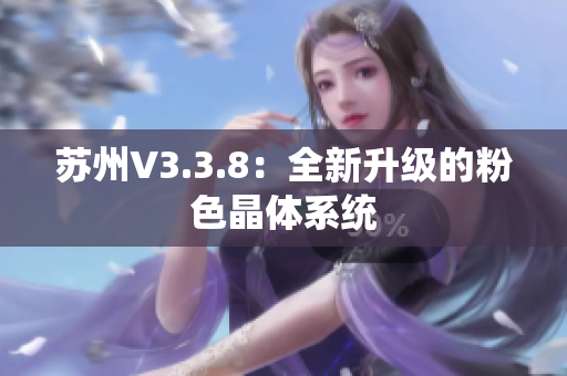 苏州V3.3.8：全新升级的粉色晶体系统