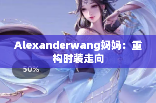 Alexanderwang妈妈：重构时装走向