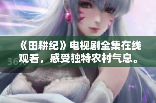 《田耕纪》电视剧全集在线观看，感受独特农村气息。