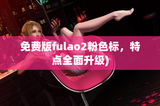 免费版fulao2粉色标，特点全面升级)