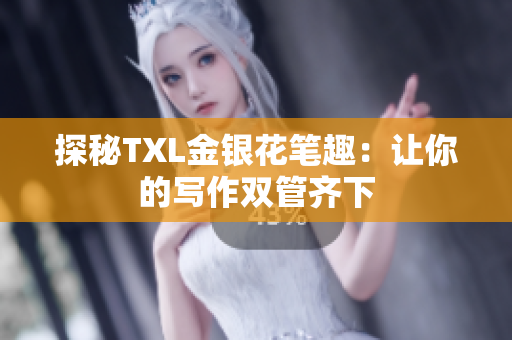 探秘TXL金银花笔趣：让你的写作双管齐下